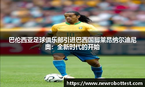 巴伦西亚足球俱乐部引进巴西国脚莱昂纳尔迪尼奥：全新时代的开始