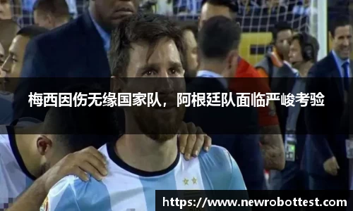 梅西因伤无缘国家队，阿根廷队面临严峻考验