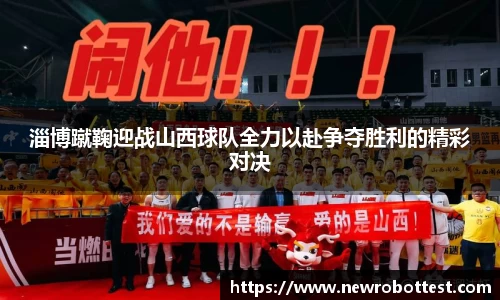 淄博蹴鞠迎战山西球队全力以赴争夺胜利的精彩对决