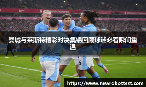 曼城与莱斯特精彩对决集锦回顾球迷必看瞬间重温