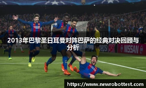 2013年巴黎圣日耳曼对阵巴萨的经典对决回顾与分析