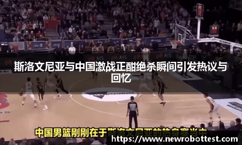 斯洛文尼亚与中国激战正酣绝杀瞬间引发热议与回忆