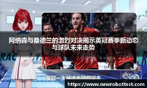 阿纳森与桑德兰的激烈对决揭示英冠赛季新动态与球队未来走势