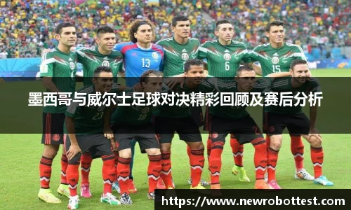 墨西哥与威尔士足球对决精彩回顾及赛后分析