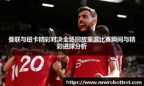 曼联与纽卡精彩对决全场回放重温比赛瞬间与精彩进球分析