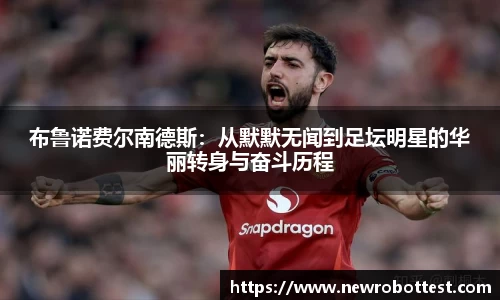 布鲁诺费尔南德斯：从默默无闻到足坛明星的华丽转身与奋斗历程