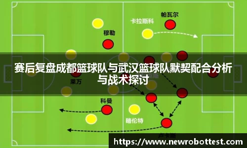 赛后复盘成都篮球队与武汉篮球队默契配合分析与战术探讨