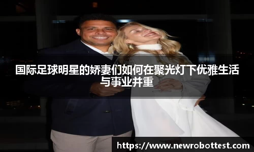 国际足球明星的娇妻们如何在聚光灯下优雅生活与事业并重