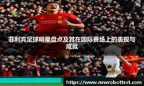 菲利宾足球明星盘点及其在国际赛场上的表现与成就