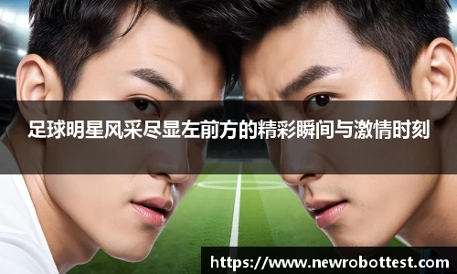 足球明星风采尽显左前方的精彩瞬间与激情时刻